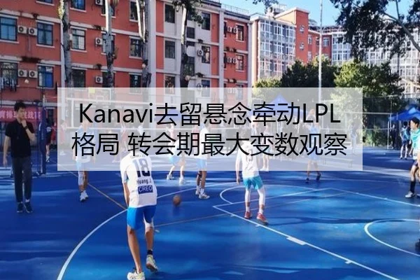 Kanavi去留悬念牵动LPL格局 转会期最大变数观察